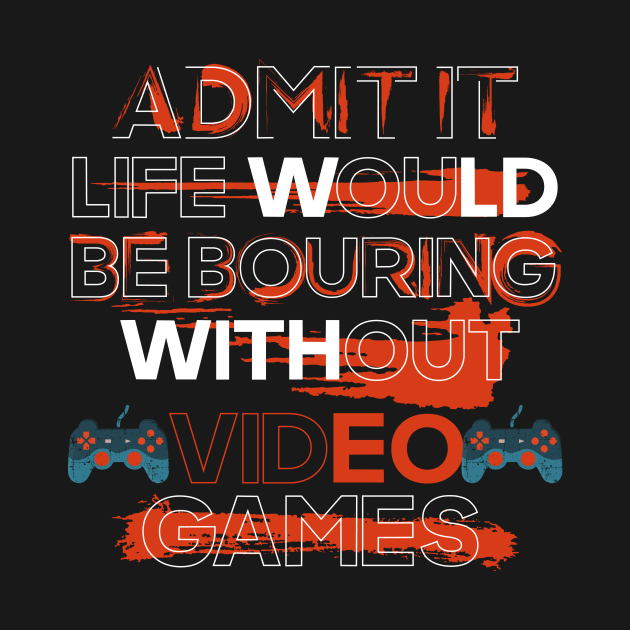 Gamer life-Admit it life would be boring without video games by HomeCoquette