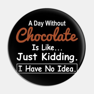 A Day Without Chocolate Is Like Just Kidding I Have No Idea Pin