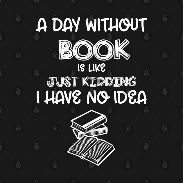 A Day Without Books I Have No Idea - Funny Book Lover by cedricchungerxc