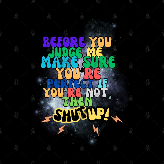 before you judge me, make sure you're perfect if you're not, then shut up! t-shirt by RACACH