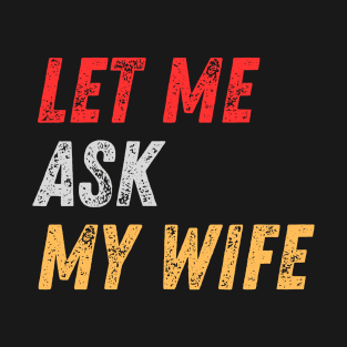 Let Me Ask My Wife Funny T-Shirt