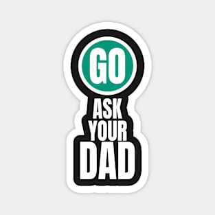 Go ask your dad funny graphic Magnet