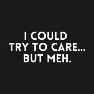 I could try to care but meh T-Shirt