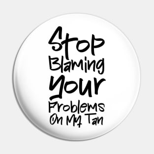 Stop Blaming Your Problems on My Tan Pin