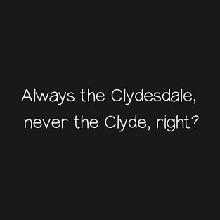 Always the Clydesdale,  never the Clyde, right? T-Shirt