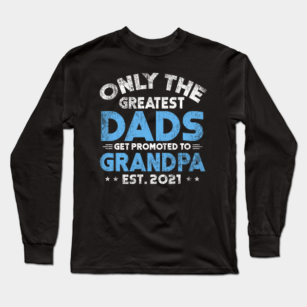 Download Only The Greatest Dads Get Promoted To Grandpa Est 2021 Shirt Father S Day Gift Vintage Dad Promoted To Grandpa 2021 Fathers Long Sleeve T Shirt Teepublic