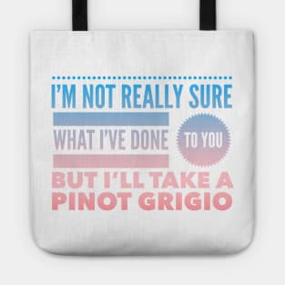 I'm not really sure what I've done to you But I'll take a Pinot Grigio Tote