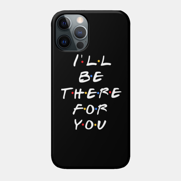 I'll Be There For You - Friends - Phone Case