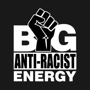 Big Anti Racist Energy T-Shirt