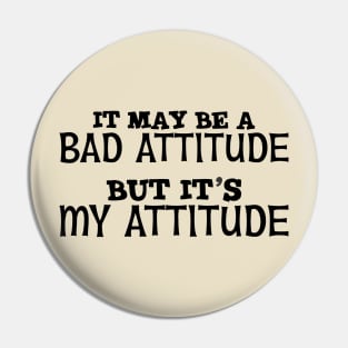 It May Be A Bad Attitude But It's My Attitude Pin