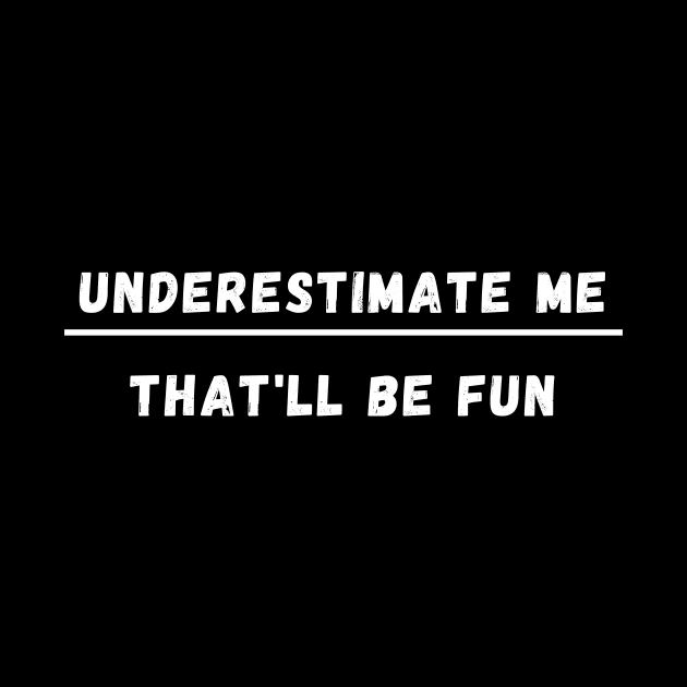UNDERESTIMATE ME THAT'LL BE FUN by Giftadism