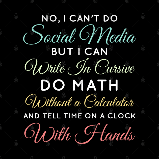 No I Can't Do Social Media But I Can Write In Cursive Do Math Without A Calculator And Tell Time On A Clock With Hands Funny Anti Social Media Humor Sarcastic Humor Women Men by weirdboy