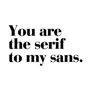 You are the serif to my sans. T-Shirt