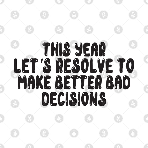 This Year Let's Resolve To Make Better Bad Decisions by MZeeDesigns