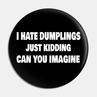 I Hate Dumplings Just Kidding Can You Imagine Pin