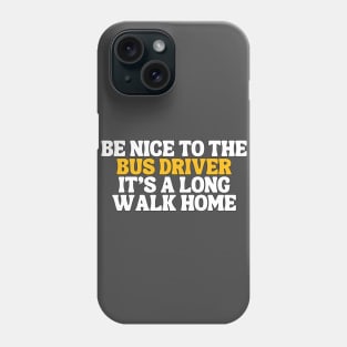 Be Nice To The Bus Driver Its A Long Walk Home Typography Phone Case