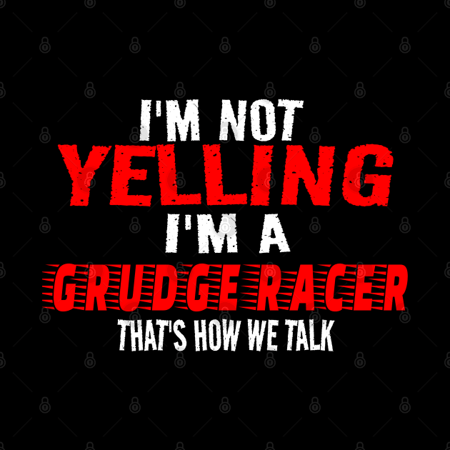 I'm Not Yelling I'm A Grudge Racer That's How We Talk Funny Racer Racing by Carantined Chao$