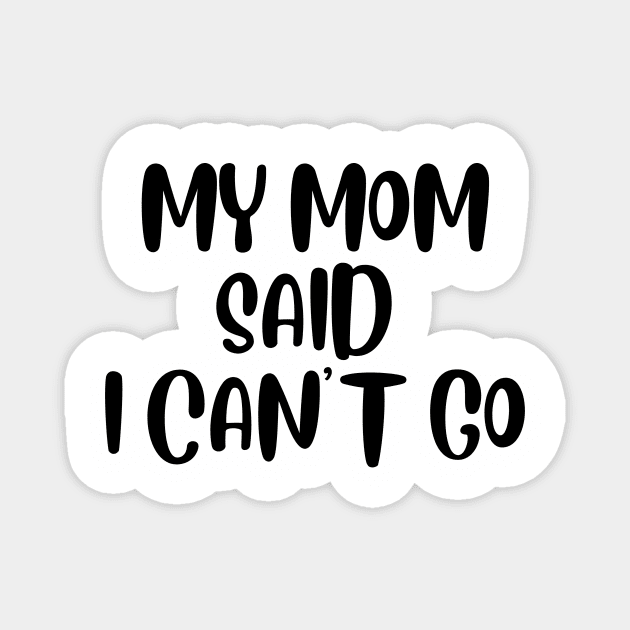 MY MOM SAID I CAN'T GO Magnet by Saltee Nuts Designs