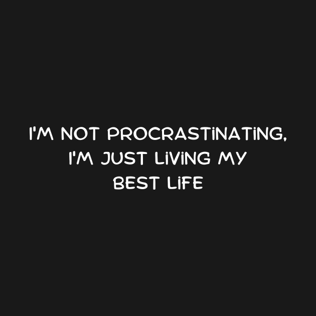 I'm not procrastinating, I'm just living my best life by Art By Mojo