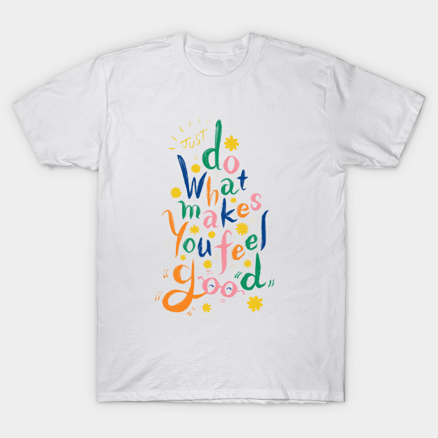 Just Do What Makes You Feel Good - Positive Quote - T-Shirt