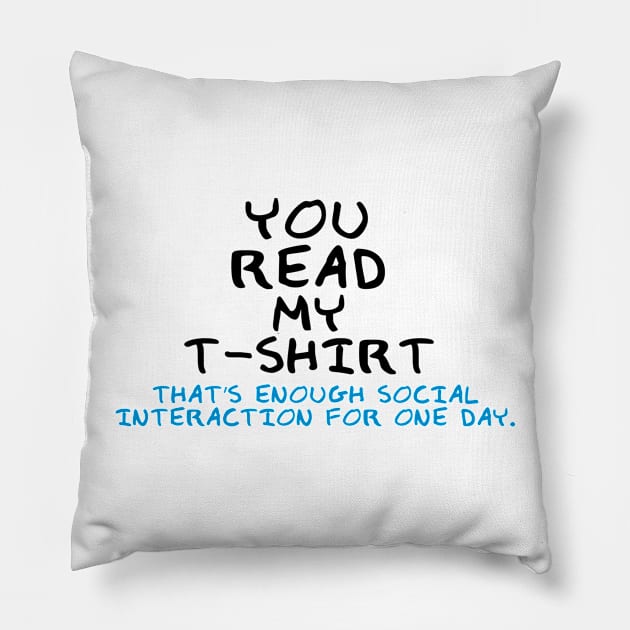 You Read My T-Shirt - That's Enough Social Interaction For One Day. Pillow by AustralianMate