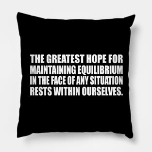 the greatest hope for maintaining equilibrium in the face of any situation rests within ourselves Pillow