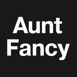 "Aunt Fancy" in plain white letters - you don't even need any nieces or nephews T-Shirt