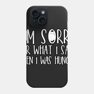 I'm sorry for what I said when I was hungry Phone Case