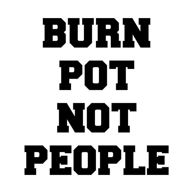 BURN POT NOT PEOPLE by TheCosmicTradingPost