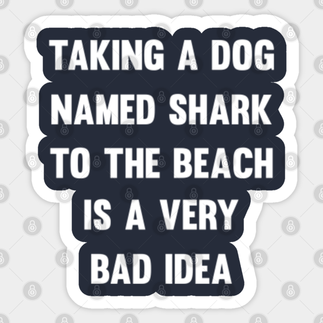Taking a dog named shark to the beach..| sarcasm sayings | funny dog saying | funny gift - Funny Gift - Sticker