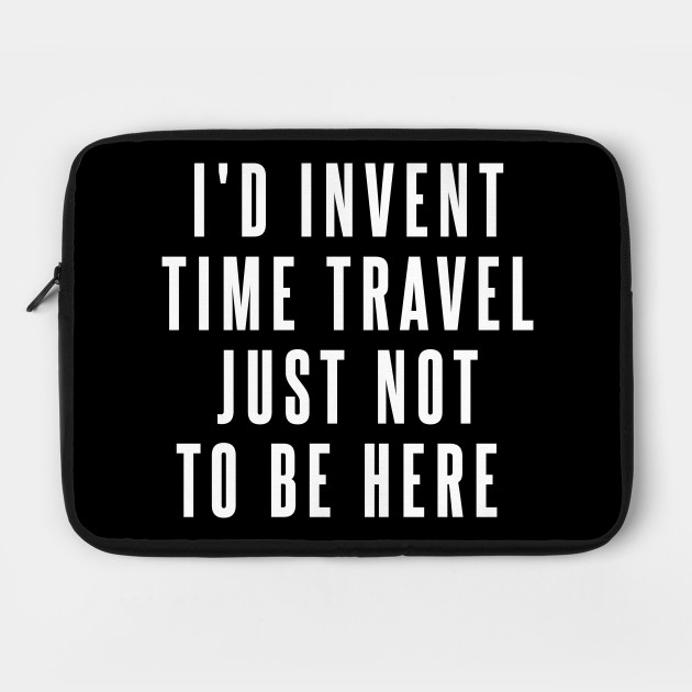 I D Invent Time Travel Just Not To Be Here Humor Laptop Case Teepublic