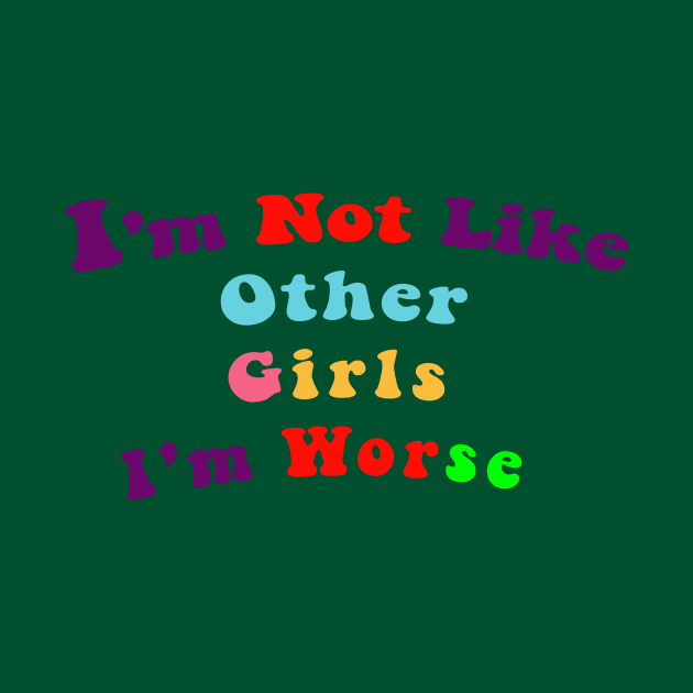 I'm Not Like Other Girls I'm Worse by Chahrazad's Treasures