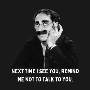 Groucho - Next Time I See You, Remind Me Not To Talk To You T-Shirt