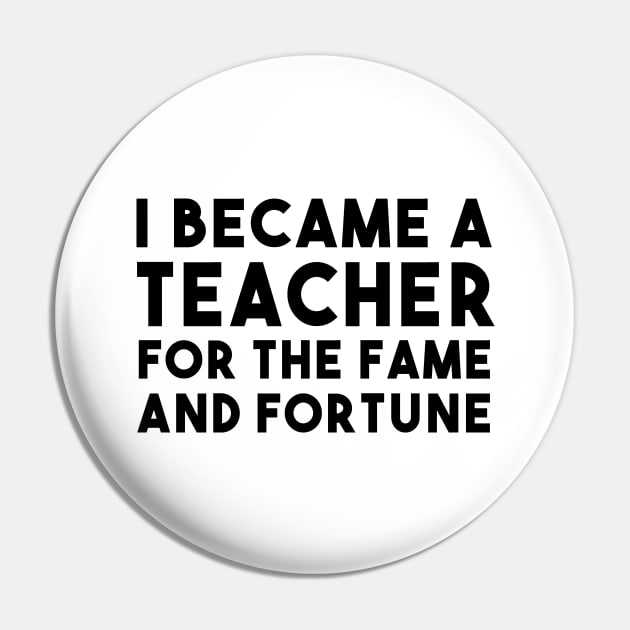 I Became A Teacher For The Fame And Fortune Pin by shopbudgets