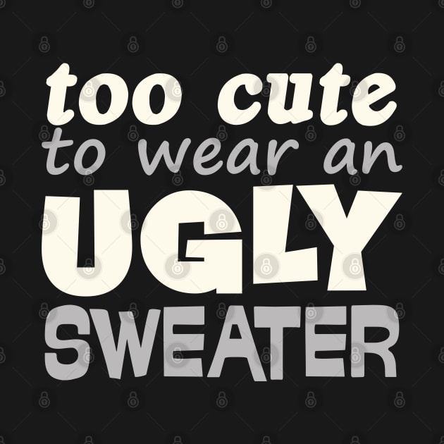 Funny Christmas Gift Too Cute To Wear Ugly Sweater by dewinpal