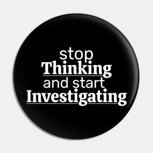 Stop Thinking And Start Investigating Pin