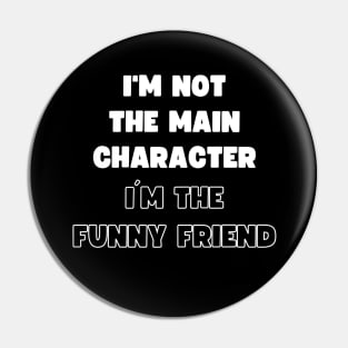 I'M NOT THE MAIN CHARACTER, I'M THE FUNNY FRIEND Pin