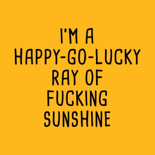 I'm A Happy Go Lucky Ray Of Fucking Sunshine T-Shirt