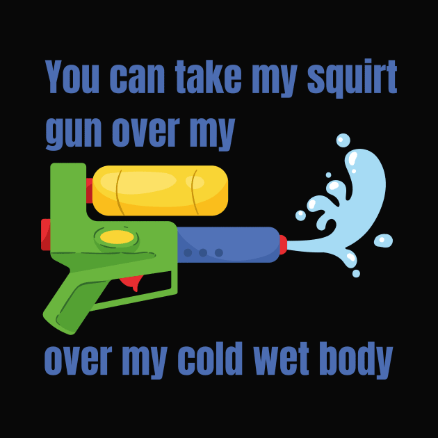 You can take my squirt gun over my cold wet body by Acutechickendesign