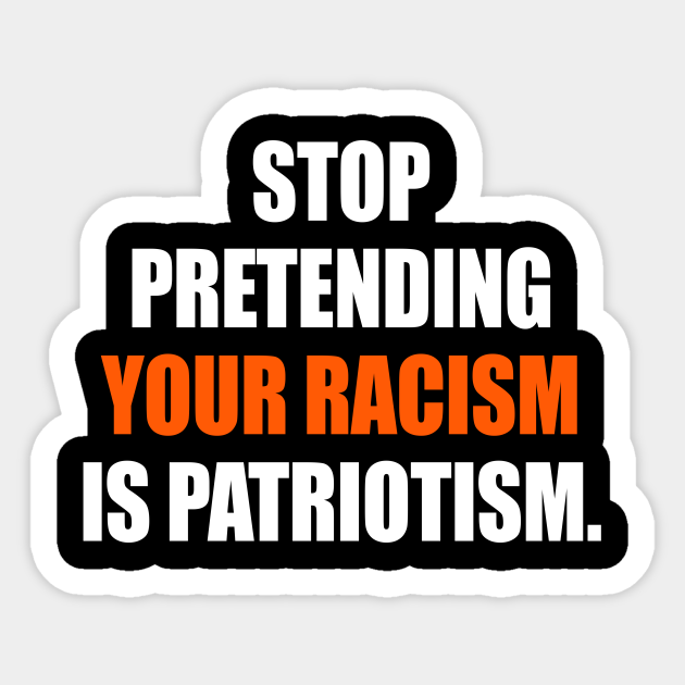 Stop pretending your racism is patriotism - Anti Racism - Sticker