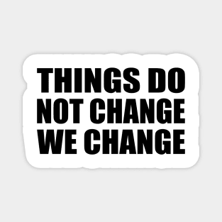 Things do not change; we change Magnet