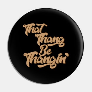 That Thang Be Thangin' Pin