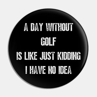 A Day Without Golf Is Like Just Kidding I have No Idea Pin