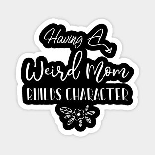 Having A Weird Mom Builds Character, Funny Gift for Wife - Mama, Mother's Day Magnet