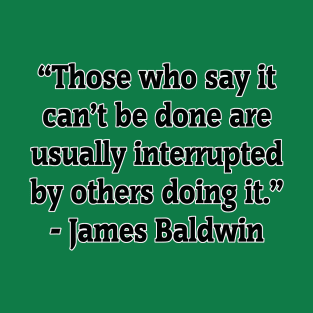 Those Who Say It Can't Be Done Are Usually Interrupted By Others Doing It - James Baldwin T-Shirt