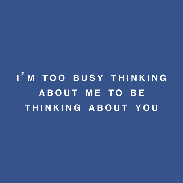 I'm too busy thinking about me to be thinking about you by TheCosmicTradingPost