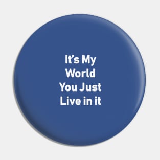 It's My World You Just Live In It Pin