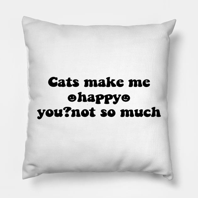 Cats make me happy you not so much - black text Pillow by NotesNwords