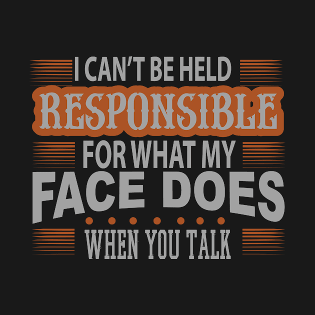 I Cant Be Held Responsible For What My Face Does When You Talk by HappyInk