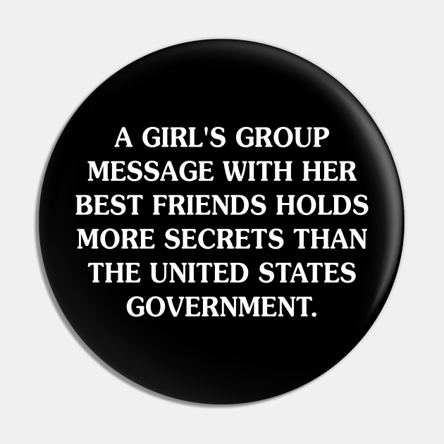 A Girl's Group Message With Her Best Friends Holds More Secrets Than The  United States Government - Funny - Pin | TeePublic